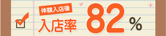 体験入店後　入店率　82%