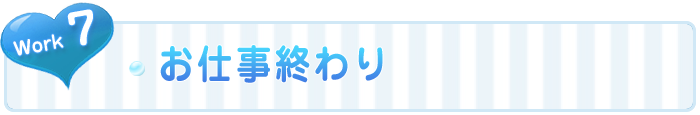 7.お仕事終わり